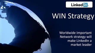 WIN Strategy
Worldwide Important
Network strategy will
make LinkedIn a
market leader
 