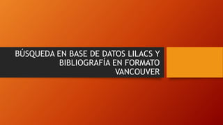 BÚSQUEDA EN BASE DE DATOS LILACS Y
BIBLIOGRAFÍA EN FORMATO
VANCOUVER
 