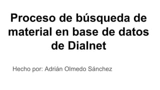 Proceso de búsqueda de
material en base de datos
de Dialnet
Hecho por: Adrián Olmedo Sánchez
 