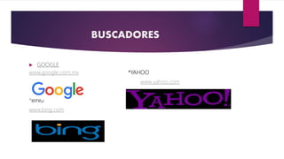 BUSCADORES
 GOOGLE
www.google.com.mx *YAHOO
www.yahoo.com
*BING
www.bing.com
 