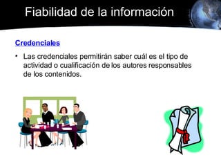 Fiabilidad de la información Credenciales Las credenciales permitirán saber cuál es el tipo de actividad o cualificación de los autores responsables de los contenidos.  