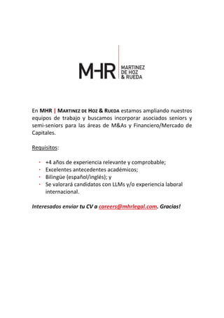 En MHR | MARTINEZ DE HOZ & RUEDA estamos ampliando nuestros
equipos de trabajo y buscamos incorporar asociados seniors y
semi-seniors para las áreas de M&As y Financiero/Mercado de
Capitales.
Requisitos:
· +4 años de experiencia relevante y comprobable;
· Excelentes antecedentes académicos;
· Bilingüe (español/inglés); y
· Se valorará candidatos con LLMs y/o experiencia laboral
internacional.
Interesados enviar tu CV a careers@mhrlegal.com. Gracias!
 