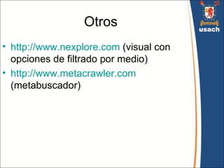 Otros
• http://www.nexplore.com (visual con
  opciones de filtrado por medio)
• http://www.metacrawler.com
  (metabuscador)
 