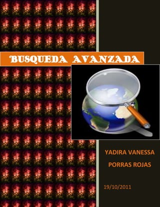 BUSQUEDA AVANZADA




            YADIRA VANESSA
             PORRAS ROJAS


            19/10/2011
 
