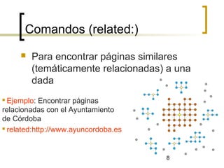 8
Comandos (related:)
 Para encontrar páginas similares
(temáticamente relacionadas) a una
dada
 Ejemplo: Encontrar páginas
relacionadas con el Ayuntamiento
de Córdoba
 related:http://www.ayuncordoba.es
 