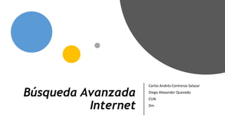 Búsqueda Avanzada
Internet
Carlos Andrés Contreras Salazar
Diego Alexander Quevedo
CUN
Dm
 