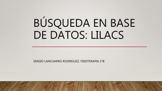BÚSQUEDA EN BASE
DE DATOS: LILACS
SERGIO LANCHARRO RODRIGUEZ. FISIOTERAPIA 1ºB
 