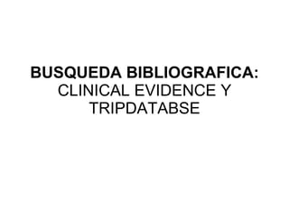 BUSQUEDA BIBLIOGRAFICA: CLINICAL EVIDENCE Y TRIPDATABSE 