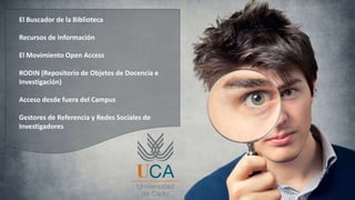 El Buscador de la Biblioteca
Recursos de Información
El Movimiento Open Access
RODIN (Repositorio de Objetos de Docencia e
Investigación)
Acceso desde fuera del Campus
Gestores de Referencia y Redes Sociales de
Investigadores
 
