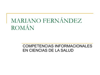 MARIANO FERNÁNDEZ ROMÁN COMPETENCIAS INFORMACIONALES EN CIENCIAS DE LA SALUD 