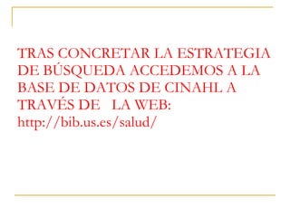 TRAS CONCRETAR LA ESTRATEGIA DE BÚSQUEDA ACCEDEMOS A LA BASE DE DATOS DE CINAHL A TRAVÉS DE  LA WEB: http://bib.us.es/salud/ 