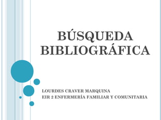 BÚSQUEDA
BIBLIOGRÁFICA

LOURDES CRAVER MARQUINA
EIR 2 ENFERMERÍA FAMILIAR Y COMUNITARIA

 