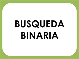 BUSQUEDA
BINARIA
 