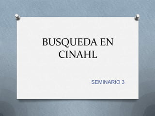 BUSQUEDA EN
  CINAHL

       SEMINARIO 3
 