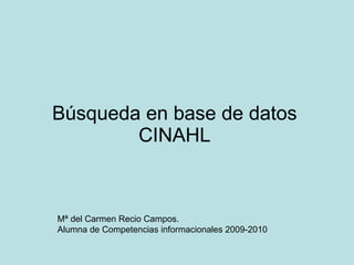 Búsqueda en base de datos CINAHL Mª del Carmen Recio Campos. Alumna de Competencias informacionales 2009-2010 