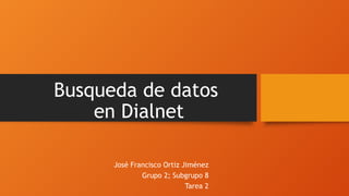 Busqueda de datos
en Dialnet
José Francisco Ortiz Jiménez
Grupo 2; Subgrupo 8
Tarea 2
 