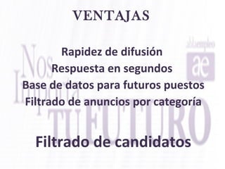 VENTAJAS
Rapidez de difusión
Respuesta en segundos
Base de datos para futuros puestos
Filtrado de anuncios por categoría
Filtrado de candidatos
 