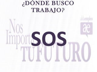 ¿DÓNDE BUSCO
TRABAJO?
SOS
 