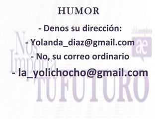 HUMOR
- Denos su dirección:
- Yolanda_diaz@gmail.com
- No, su correo ordinario
- la_yolichocho@gmail.com
 