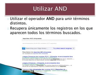 Utilizar el operador AND para unir términos
distintos.
Recupera únicamente los registros en los que
aparecen todos los términos buscados.
 