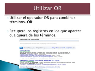 Utilizar el operador OR para combinar
términos. OR
Recupera los registros en los que aparece
cualquiera de los términos.
 
