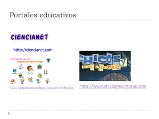 htttp://ciencianet.com
http://www.chicosyescritores.com
http://pequenosgrandesamigos.com/index.htm
Espacios Web de Interés Educativo
Portales educativos
 
