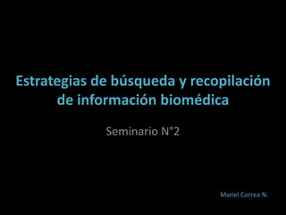 Estrategias de búsqueda y recopilación
      de información biomédica
             Seminario N°2



                              Mariel Correa N.
 