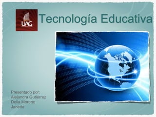 Tecnología Educativa
Presentado por:
Alejandra Gutiérrez
Delia Moreno
Janette
 