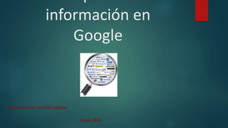 información en
Google
Presentado por: Esneider vallejos
Mayo, 2016
 