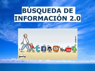 BÚSQUEDA DE
INFORMACIÓN 2.0
 