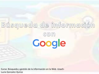 Curso: Búsqueda y gestión de la información en la Web -Usach-
Lucía Gonzalez Quiroz
 