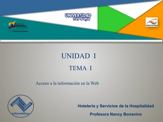 Aula
Virtual
Informática
Acceso a la información en la Web
UNIDAD I
TEMA I
Hotelería y Servicios de la Hospitalidad
Profesora Nancy Bonavino
 