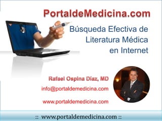 Búsqueda Efectiva de
               Literatura Médica
                      en Internet



  info@portaldemedicina.com

  www.portaldemedicina.com

:: www.portaldemedicina.com ::
 