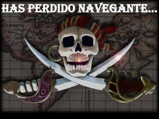 HAS PERDIDO NAVEGANTE…
 