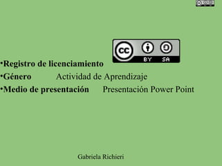 •Registro de licenciamiento
•Género         Actividad de Aprendizaje
•Medio de presentación      Presentación Power Point




                    Gabriela Richieri
 