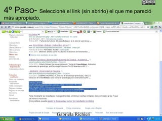 4º Paso- Seleccioné el link (sin abrirlo) el que me pareció
más apropiado.




                     Gabriela Richieri
 
