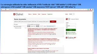 La estrategia utilizada ha sido: influencia AND (“estilo de vida” OR habito*) AND (obes* OR
sobrepeso) AND ((adult* OR ancian* OR mayores) NOT (joven* OR niñ* OR infan*))
 