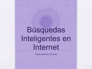 Búsquedas
Inteligentes en
Internet
Thalía Sánchez Ziranda
 