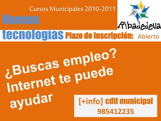 Cursos Municipales2010-2011
Plazo de inscripción: Abierto
Nuevas
tecnologías
[+info] cdtl municipal
985412235
 