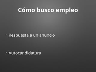 Cómo busco empleo
• Respuesta a un anuncio
• Autocandidatura
 