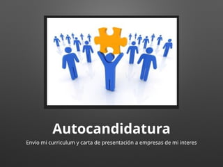 Autocandidatura
Envío mi curriculum y carta de presentación a empresas de mi interes
 