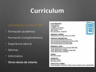 Curriculum
CONTENIDO Y ESTRUCTURA
• Formación académica
• Formación Complementaria
• Experiencia laboral
• Idiomas
• Informática
• Otros datos de interés
 
