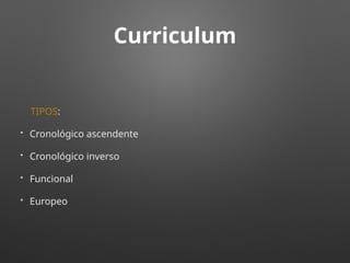 Curriculum
TIPOS:
• Cronológico ascendente
• Cronológico inverso
• Funcional
• Europeo
 