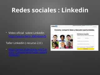 Redes sociales : Linkedin
• Video oficial sobre Linkedin
http://youtu.be/o_I6KnGxavQ
Taller Linkedin ( recurso 2.0 )
• http://www.slideshare.net/Car
men_Campanario/taller-sobre
-linkedin
 