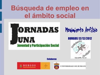 Búsqueda de empleo en
   el ámbito social


                     BURGOS 12/12/2012




         Colaboran
 