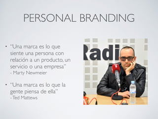 PERSONAL BRANDING
• “Una marca es lo que
siente una persona con
relación a un producto, un
servicio o una empresa” 
- Mart...