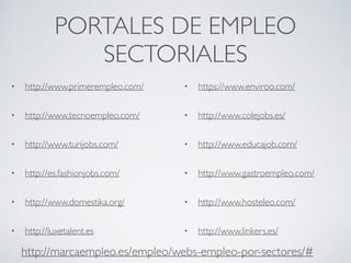 PORTALES DE EMPLEO
SECTORIALES
• http://www.primerempleo.com/
• http://www.tecnoempleo.com/
• http://www.turijobs.com/
• h...