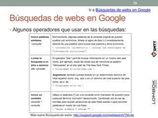 Búsquedas de webs en Google
• Algunos operadores que usar en las búsquedas:
Ir a Búsquedas de webs en Google
Más sobre Búsqueda de webs: http://support.google.com/websearch/?hl=es
70
 