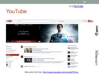 YouTube
Más sobre YouTube: http://support.google.com/youtube/?hl=es
Ir a YouTube
94
 