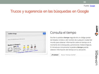 Trucos y sugerencia en las búsquedas en Google
Fuente: Google
33
 